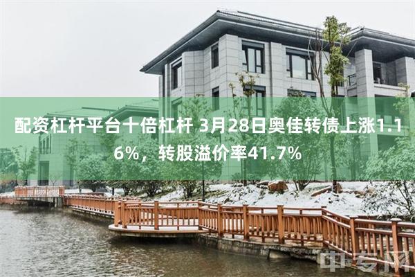 配资杠杆平台十倍杠杆 3月28日奥佳转债上涨1.16%，转股溢价率41.7%