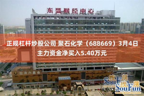 正规杠杆炒股公司 聚石化学（688669）3月4日主力资金净买入5.40万元