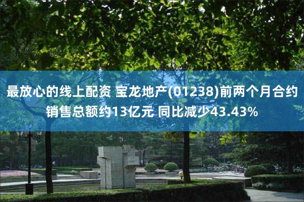 最放心的线上配资 宝龙地产(01238)前两个月合约销售总额约13亿元 同比减少43.43%
