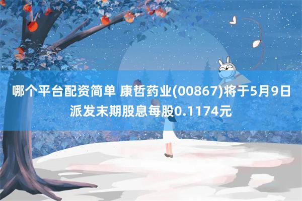 哪个平台配资简单 康哲药业(00867)将于5月9日派发末期股息每股0.1174元