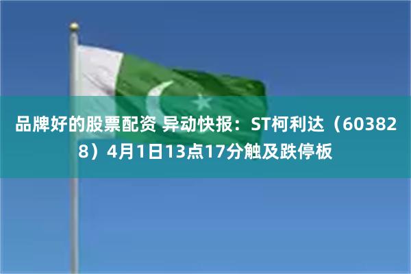品牌好的股票配资 异动快报：ST柯利达（603828）4月1日13点17分触及跌停板