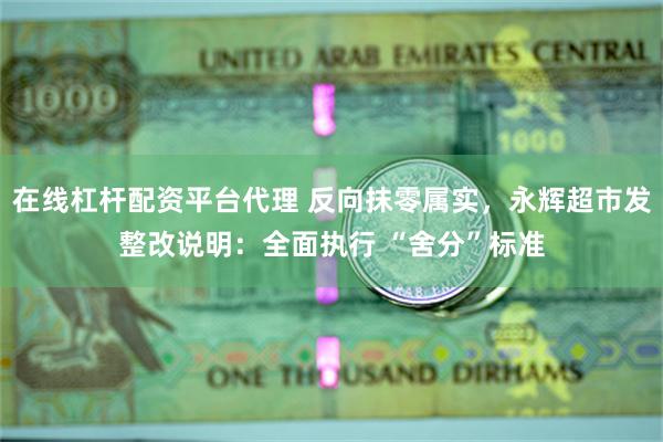 在线杠杆配资平台代理 反向抹零属实，永辉超市发整改说明：全面执行 “舍分”标准