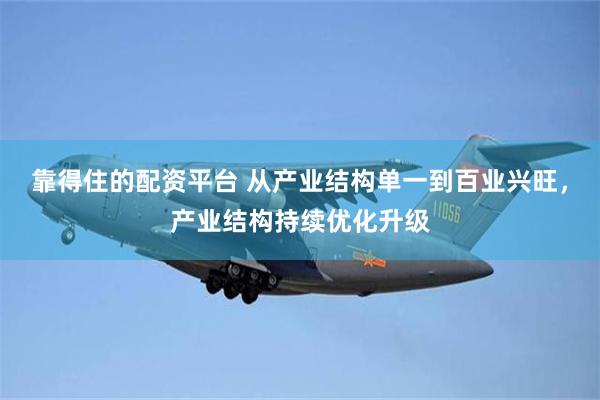 靠得住的配资平台 从产业结构单一到百业兴旺，产业结构持续优化升级