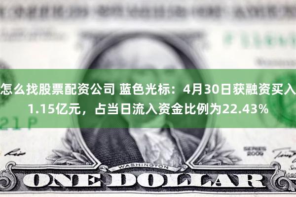 怎么找股票配资公司 蓝色光标：4月30日获融资买入1.15亿元，占当日流入资金比例为22.43%