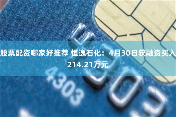 股票配资哪家好推荐 恒逸石化：4月30日获融资买入214.21万元