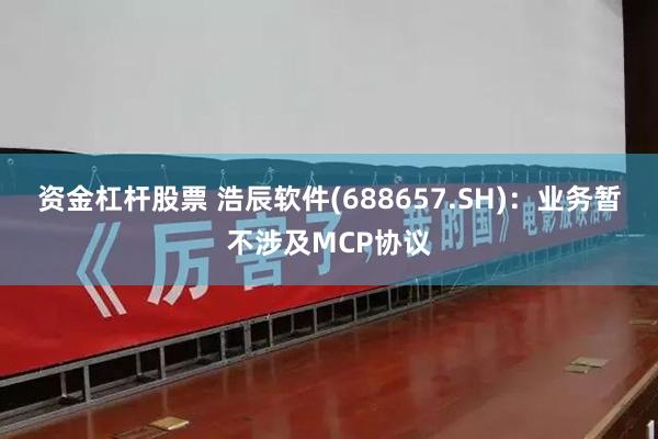 资金杠杆股票 浩辰软件(688657.SH)：业务暂不涉及MCP协议