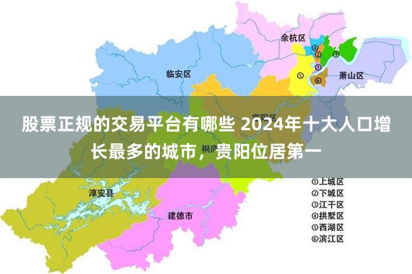 股票正规的交易平台有哪些 2024年十大人口增长最多的城市，贵阳位居第一