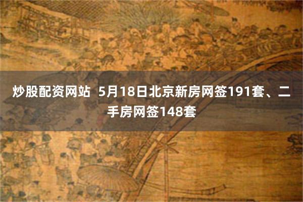 炒股配资网站  5月18日北京新房网签191套、二手房网签148套