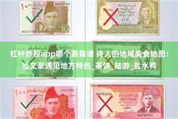 杠杆炒股app哪个最靠谱 诗人的地域美食地图：当文豪遇见地方特色_茶饼_陆游_盐水鸭