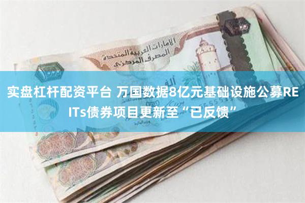 实盘杠杆配资平台 万国数据8亿元基础设施公募REITs债券项目更新至“已反馈”
