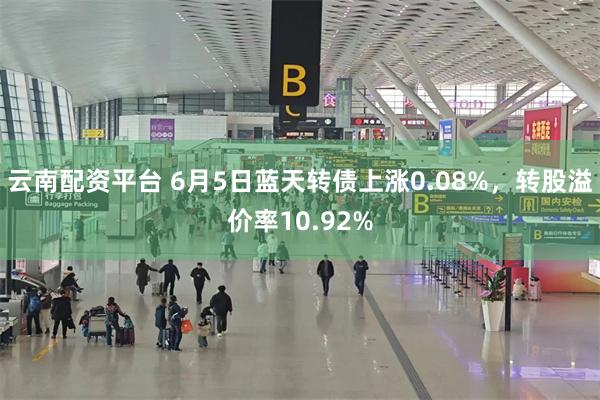 云南配资平台 6月5日蓝天转债上涨0.08%，转股溢价率10.92%