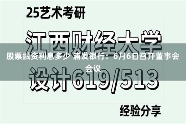 股票融资利息多少 浦发银行：6月6日召开董事会会议