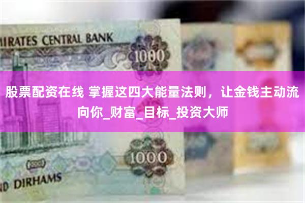 股票配资在线 掌握这四大能量法则，让金钱主动流向你_财富_目标_投资大师