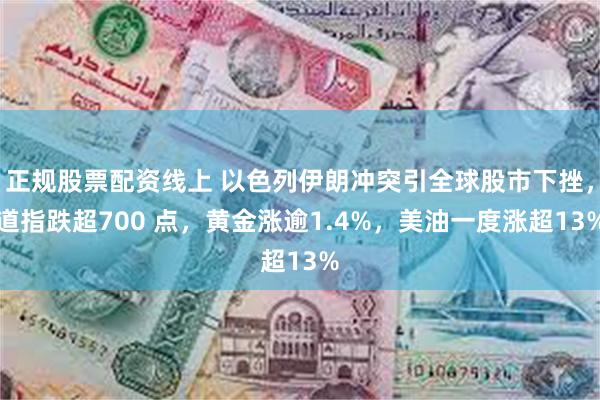 正规股票配资线上 以色列伊朗冲突引全球股市下挫，道指跌超700 点，黄金涨逾1.4%，美油一度涨超13%