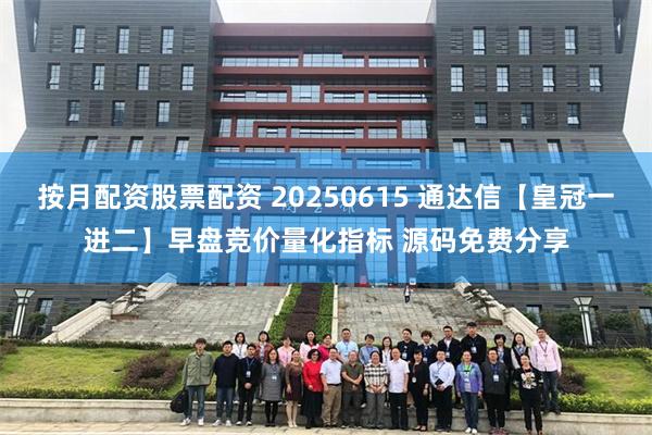按月配资股票配资 20250615 通达信【皇冠一进二】早盘竞价量化指标 源码免费分享