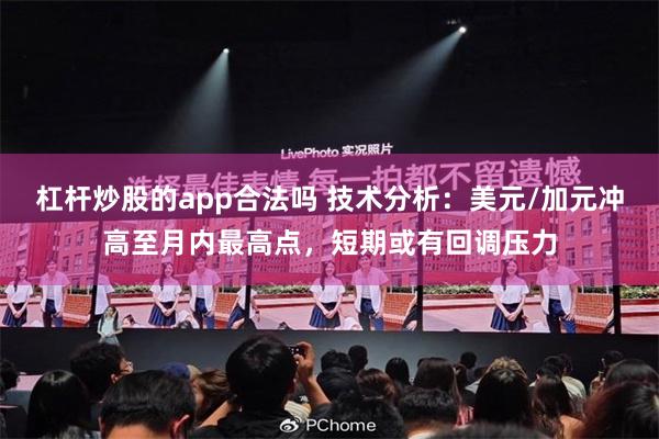 杠杆炒股的app合法吗 技术分析：美元/加元冲高至月内最高点，短期或有回调压力