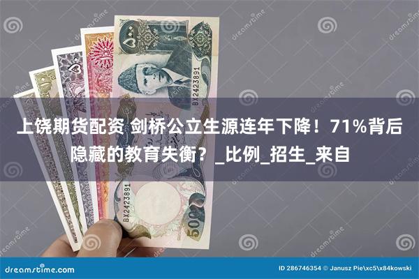 上饶期货配资 剑桥公立生源连年下降！71%背后隐藏的教育失衡？_比例_招生_来自