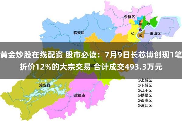 黄金炒股在线配资 股市必读：7月9日长芯博创现1笔折价12%的大宗交易 合计成交493.3万元