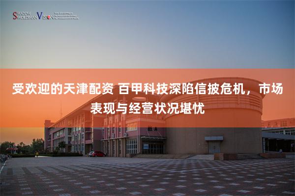 受欢迎的天津配资 百甲科技深陷信披危机，市场表现与经营状况堪忧