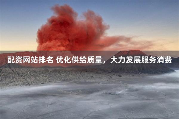 配资网站排名 优化供给质量，大力发展服务消费