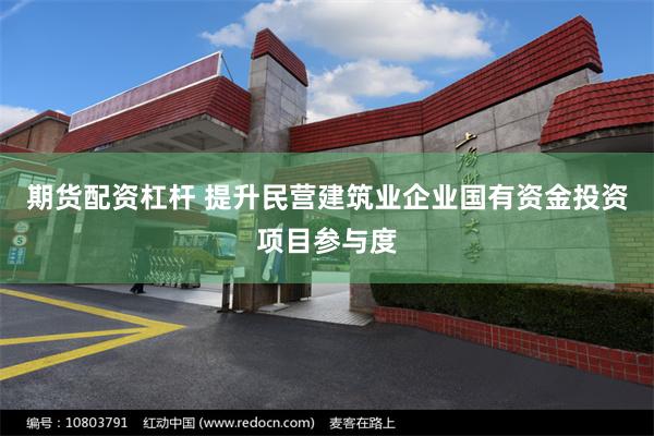 期货配资杠杆 提升民营建筑业企业国有资金投资项目参与度