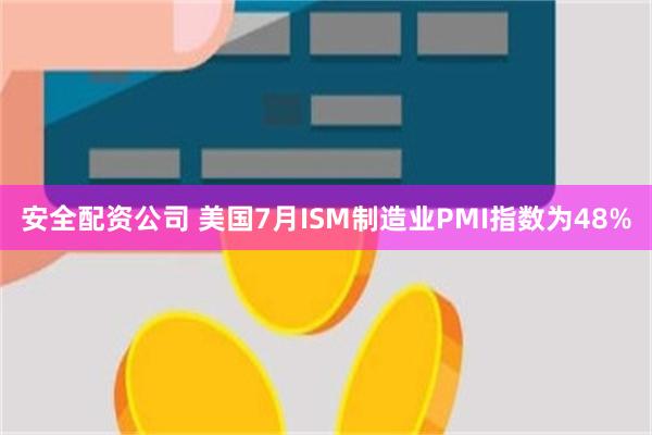 安全配资公司 美国7月ISM制造业PMI指数为48%