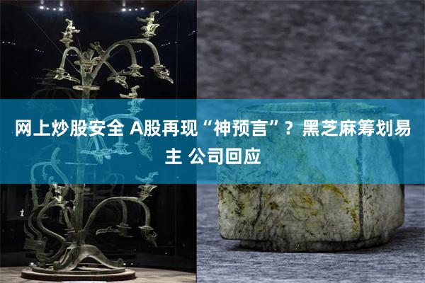 网上炒股安全 A股再现“神预言”？黑芝麻筹划易主 公司回应