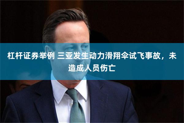杠杆证券举例 三亚发生动力滑翔伞试飞事故，未造成人员伤亡