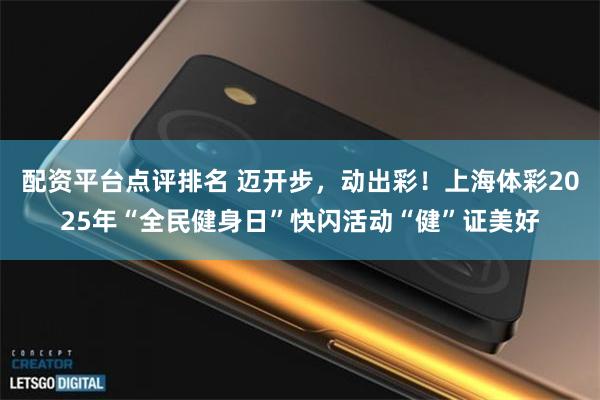 配资平台点评排名 迈开步，动出彩！上海体彩2025年“全民健身日”快闪活动“健”证美好