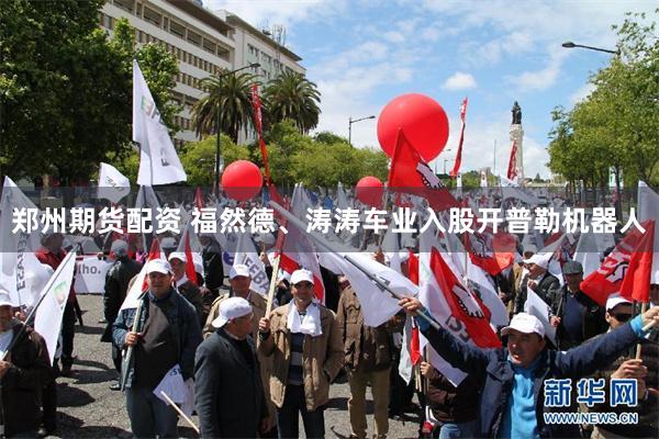 郑州期货配资 福然德、涛涛车业入股开普勒机器人