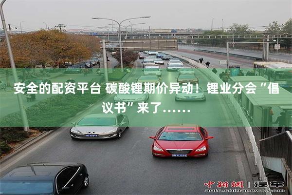 安全的配资平台 碳酸锂期价异动！锂业分会“倡议书”来了……