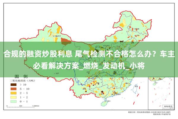 合规的融资炒股利息 尾气检测不合格怎么办？车主必看解决方案_燃烧_发动机_小将