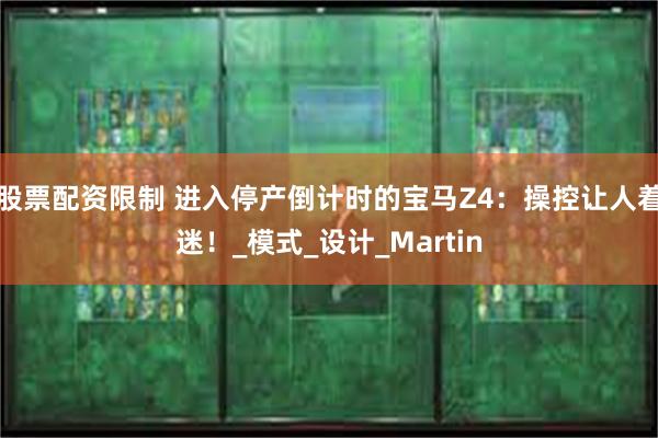 股票配资限制 进入停产倒计时的宝马Z4：操控让人着迷！_模式_设计_Martin