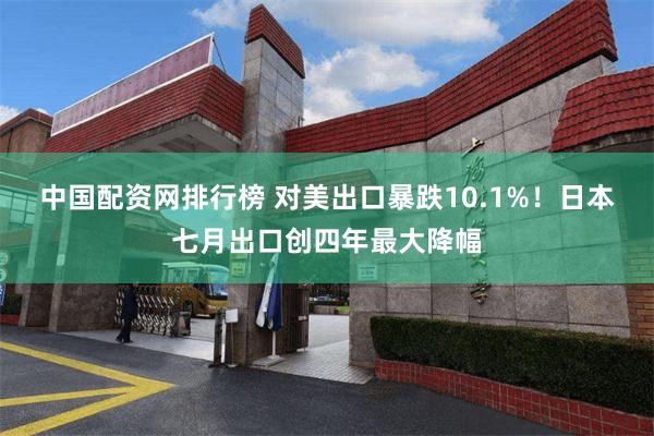 中国配资网排行榜 对美出口暴跌10.1%！日本七月出口创四年最大降幅
