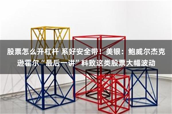 股票怎么开杠杆 系好安全带！美银：鲍威尔杰克逊霍尔“最后一讲”料致这类股票大幅波动