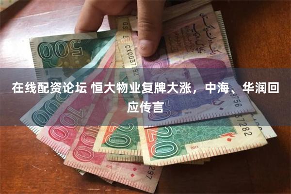 在线配资论坛 恒大物业复牌大涨，中海、华润回应传言