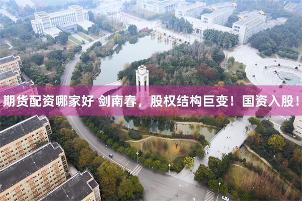 期货配资哪家好 剑南春，股权结构巨变！国资入股！