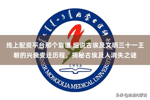 线上配资平台那个靠谱 细说古埃及文明三十一王朝的兴衰变迁历程，揭秘古埃及人消失之谜